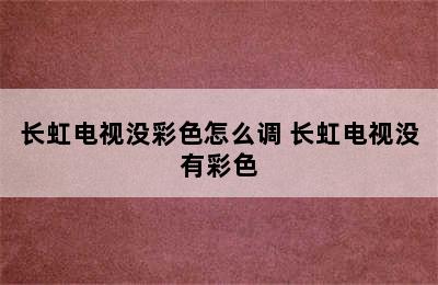 长虹电视没彩色怎么调 长虹电视没有彩色